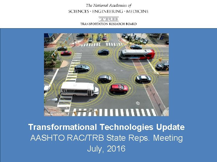 Transformational Technologies Update AASHTO RAC/TRB State Reps. Meeting July, 2016 