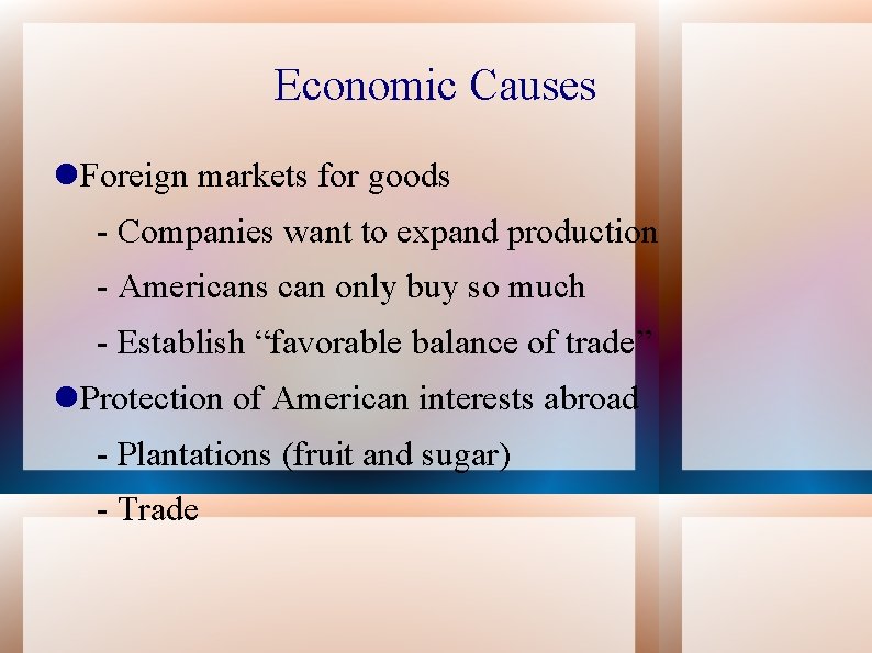 Economic Causes Foreign markets for goods - Companies want to expand production - Americans