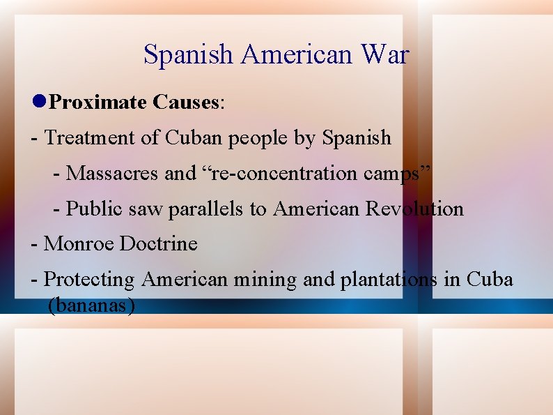 Spanish American War Proximate Causes: - Treatment of Cuban people by Spanish - Massacres