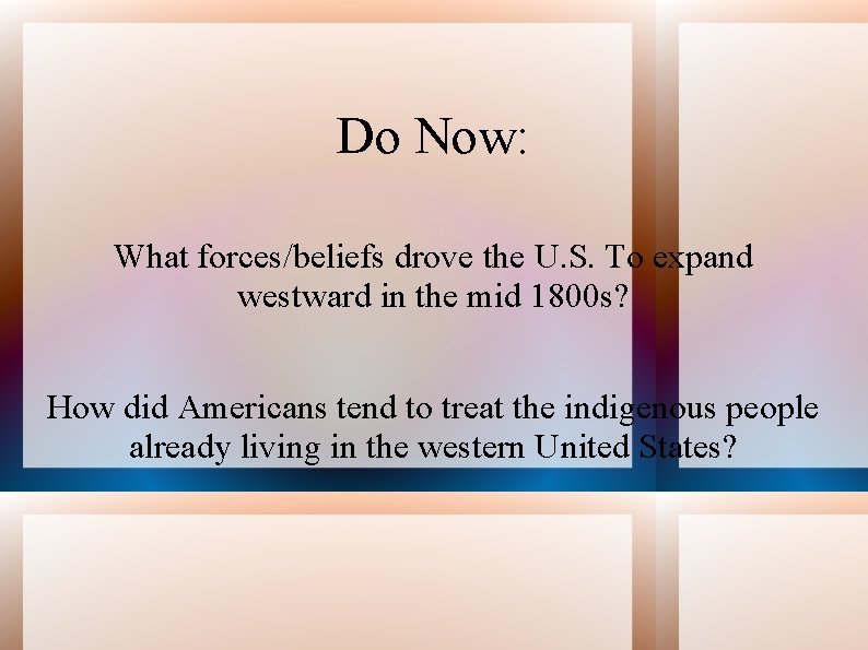 Do Now: What forces/beliefs drove the U. S. To expand westward in the mid