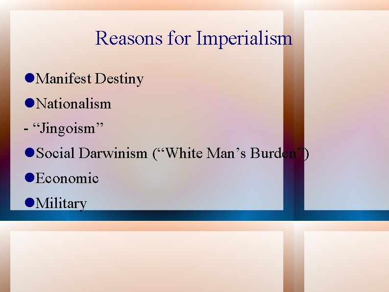 Reasons for Imperialism Manifest Destiny Nationalism - “Jingoism” Social Darwinism (“White Man’s Burden”) Economic