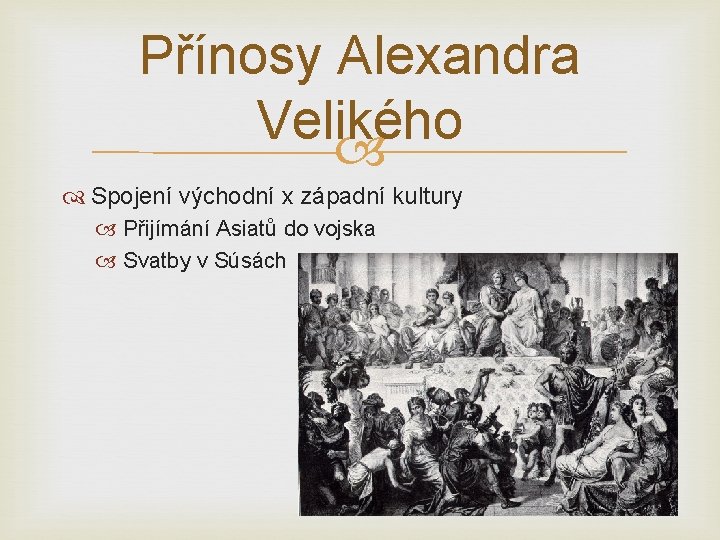 Přínosy Alexandra Velikého Spojení východní x západní kultury Přijímání Asiatů do vojska Svatby v