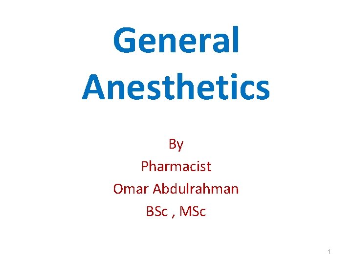 General Anesthetics By Pharmacist Omar Abdulrahman BSc , MSc 1 
