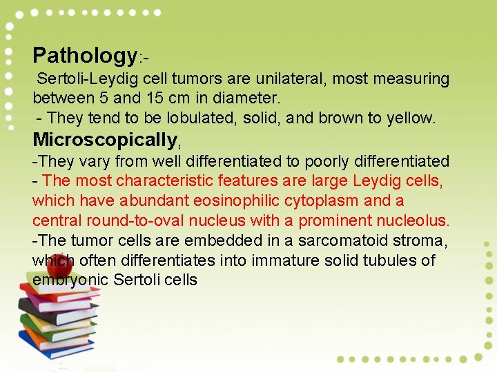 Pathology: Sertoli-Leydig cell tumors are unilateral, most measuring between 5 and 15 cm in