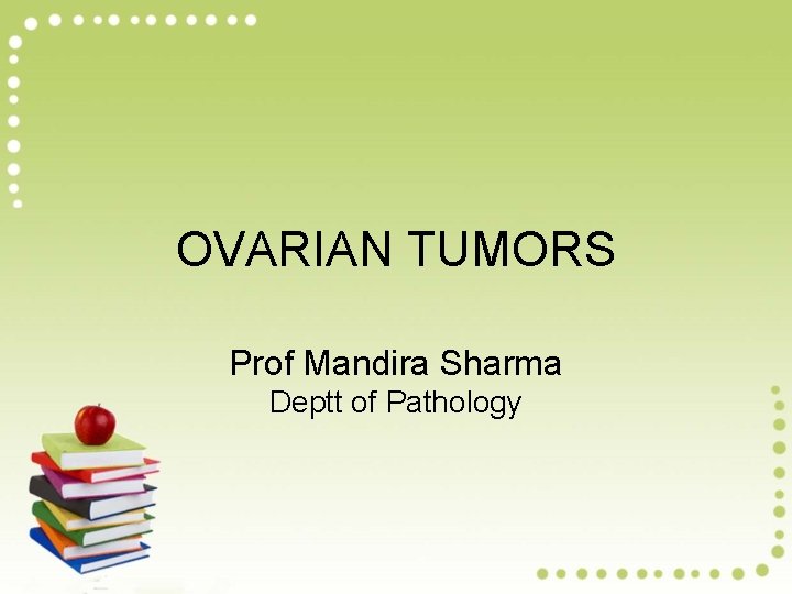 OVARIAN TUMORS Prof Mandira Sharma Deptt of Pathology 