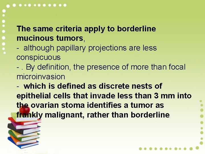 The same criteria apply to borderline mucinous tumors, - although papillary projections are less