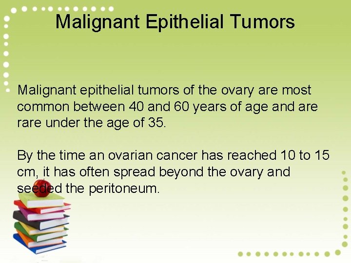 Malignant Epithelial Tumors Malignant epithelial tumors of the ovary are most common between 40