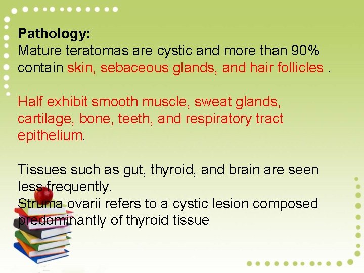 Pathology: Mature teratomas are cystic and more than 90% contain skin, sebaceous glands, and