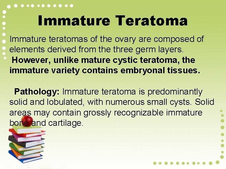 Immature Teratoma Immature teratomas of the ovary are composed of elements derived from the