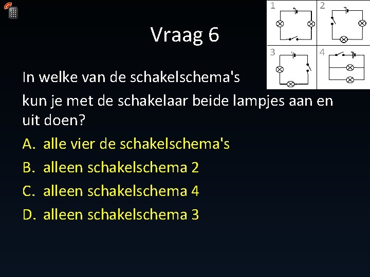 Vraag 6 In welke van de schakelschema's kun je met de schakelaar beide lampjes Vraag 6 In welke van de schakelschema's kun je met de schakelaar beide lampjes