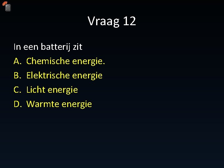 Vraag 12 In een batterij zit A. Chemische energie. B. Elektrische energie C. Licht Vraag 12 In een batterij zit A. Chemische energie. B. Elektrische energie C. Licht