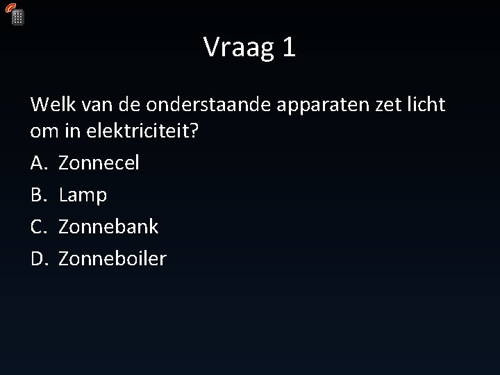 Vraag 1 Welk van de onderstaande apparaten zet licht om in elektriciteit? A. Zonnecel Vraag 1 Welk van de onderstaande apparaten zet licht om in elektriciteit? A. Zonnecel