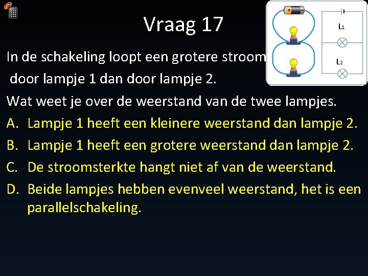 Vraag 17 L 1 In de schakeling loopt een grotere stroom L door lampje Vraag 17 L 1 In de schakeling loopt een grotere stroom L door lampje