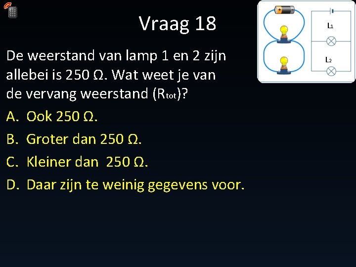 Vraag 18 De weerstand van lamp 1 en 2 zijn allebei is 250 Ω. Vraag 18 De weerstand van lamp 1 en 2 zijn allebei is 250 Ω.