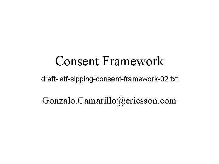 Consent Framework draft-ietf-sipping-consent-framework-02. txt Gonzalo. Camarillo@ericsson. com 