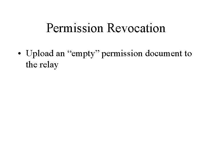 Permission Revocation • Upload an “empty” permission document to the relay 