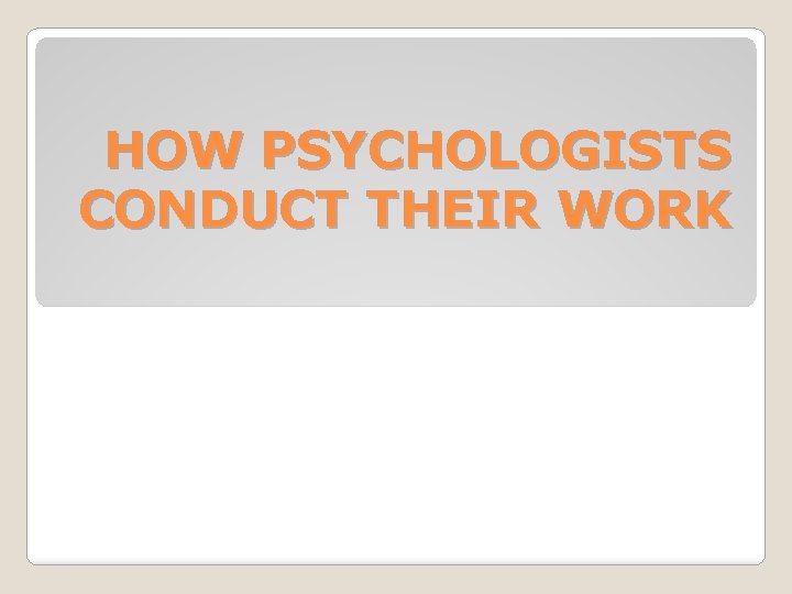 HOW PSYCHOLOGISTS CONDUCT THEIR WORK 