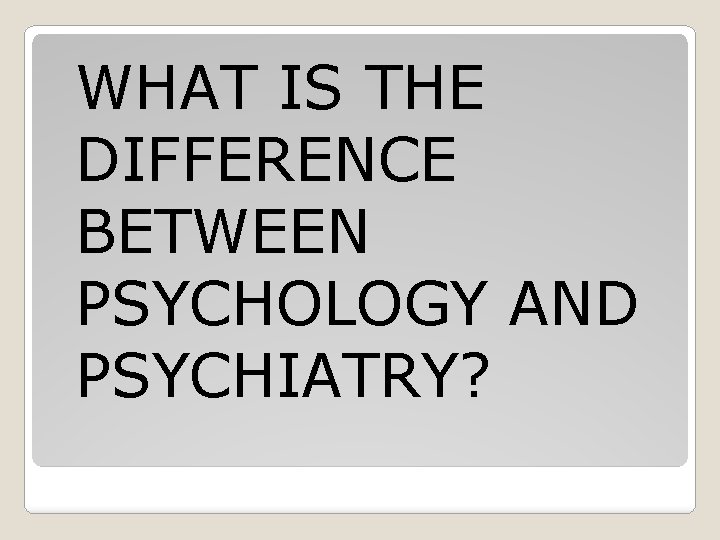 WHAT IS THE DIFFERENCE BETWEEN PSYCHOLOGY AND PSYCHIATRY? 