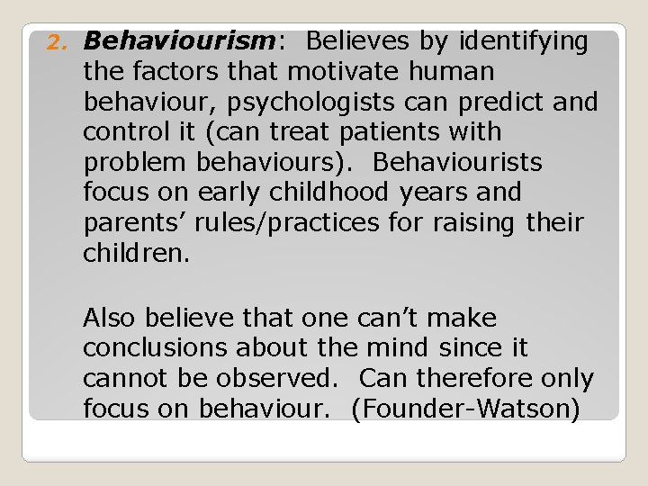 2. Behaviourism: Believes by identifying the factors that motivate human behaviour, psychologists can predict