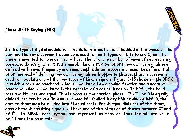 Phase Shift Keying (PSK) In this type of digital modulation, the data information is