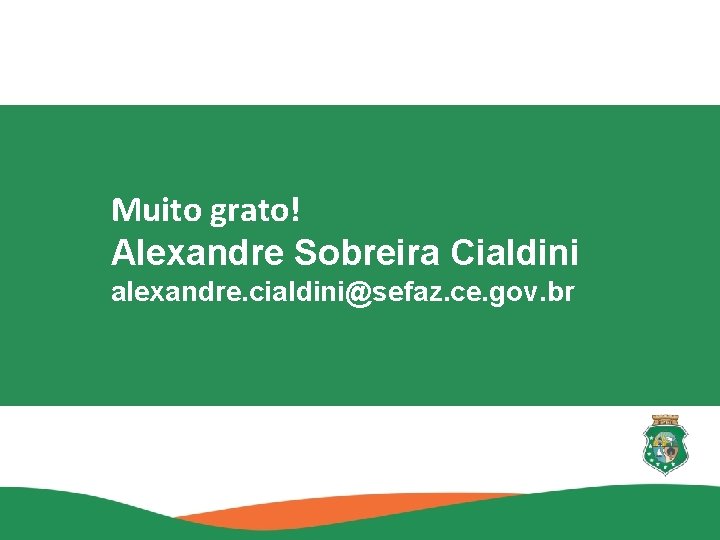 Muito grato! Alexandre Sobreira Cialdini alexandre. cialdini@sefaz. ce. gov. br 