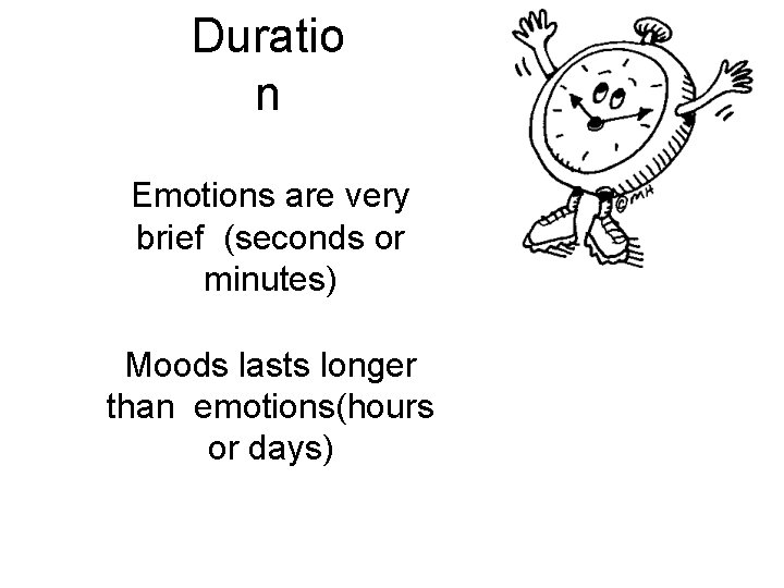 Duratio n Emotions are very brief (seconds or minutes) Moods lasts longer than emotions(hours