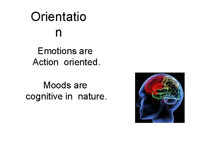 Orientatio n Emotions are Action oriented. Moods are cognitive in nature. 