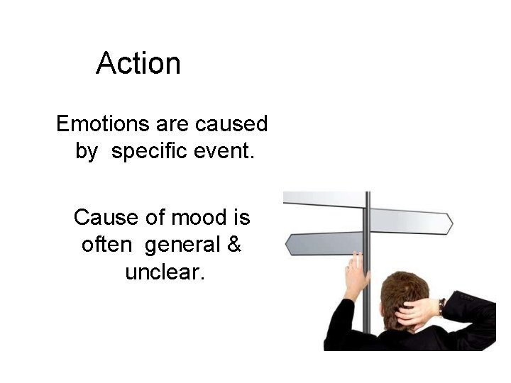 Action Emotions are caused by specific event. Cause of mood is often general &