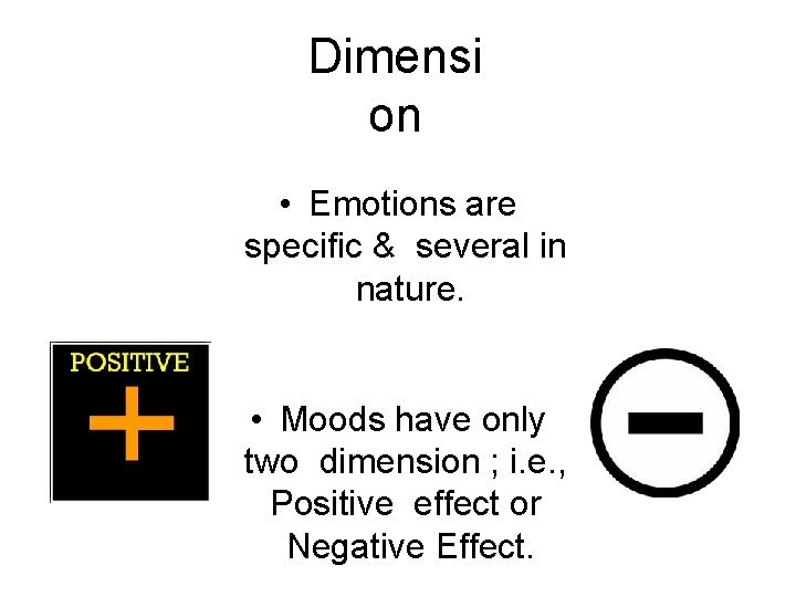 Dimensi on • Emotions are specific & several in nature. • Moods have only