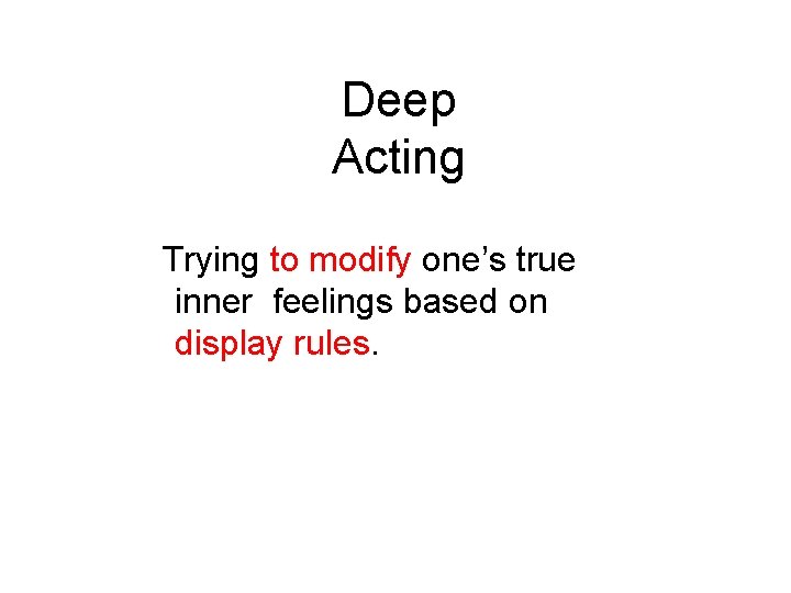 Deep Acting Trying to modify one’s true inner feelings based on display rules. 