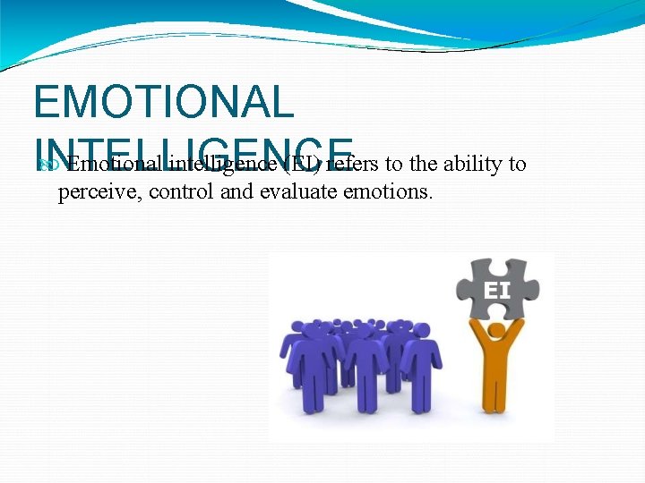 EMOTIONAL Emotional intelligence (EI) refers to the ability to INTELLIGENCE perceive, control and evaluate