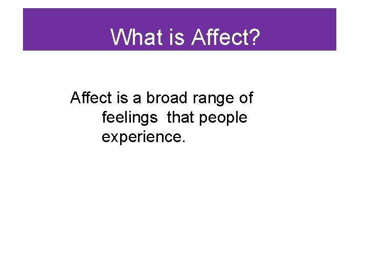 What is Affect? Affect is a broad range of feelings that people experience. 