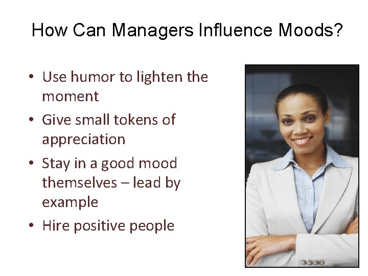 How Can Managers Influence Moods? • Use humor to lighten the moment • Give