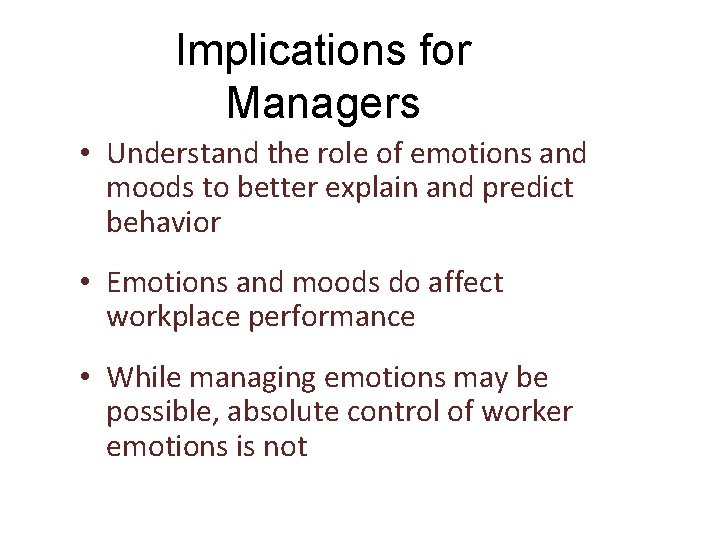 Implications for Managers • Understand the role of emotions and moods to better explain