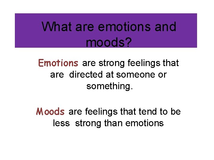 What are emotions and moods? Emotions are strong feelings that are directed at someone