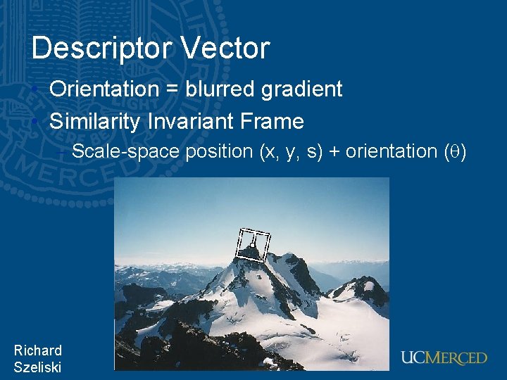 Descriptor Vector • Orientation = blurred gradient • Similarity Invariant Frame – Scale-space position