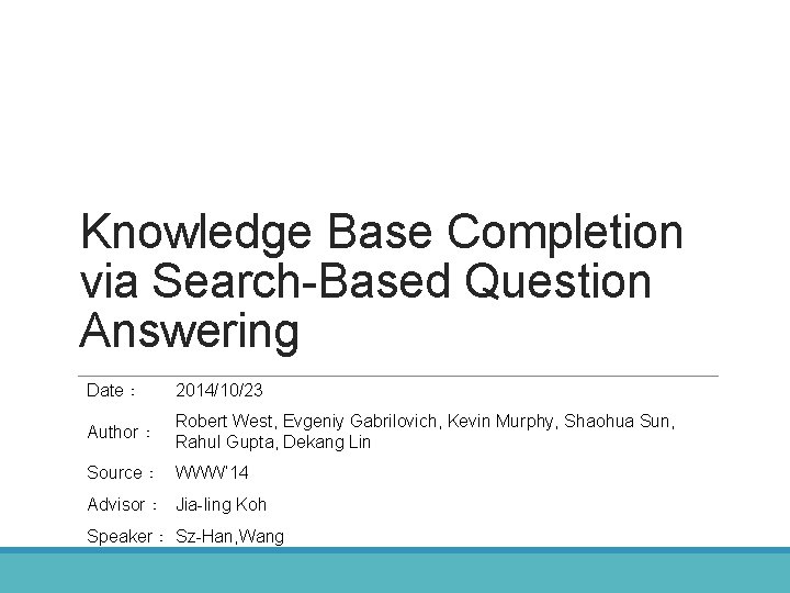 Knowledge Base Completion via Search-Based Question Answering Date： 2014/10/23 Author： Robert West, Evgeniy Gabrilovich,