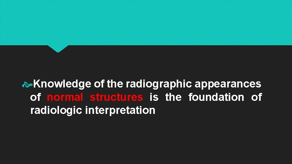  Knowledge of the radiographic appearances of normal structures is the foundation of radiologic