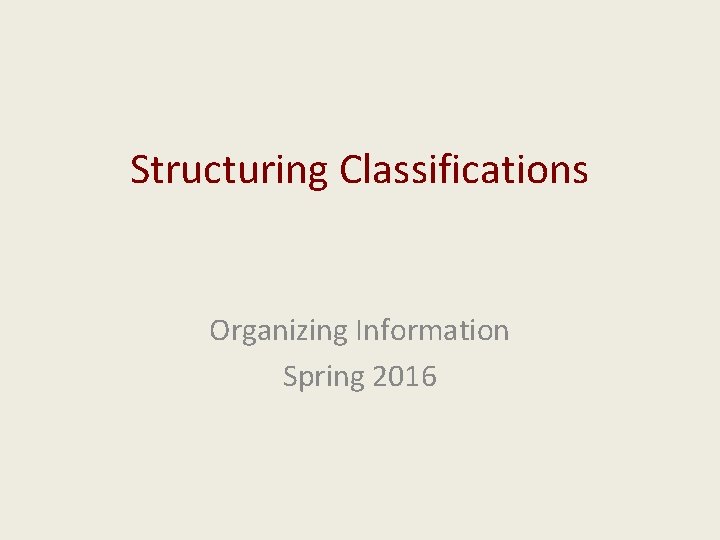 Structuring Classifications Organizing Information Spring 2016 ...