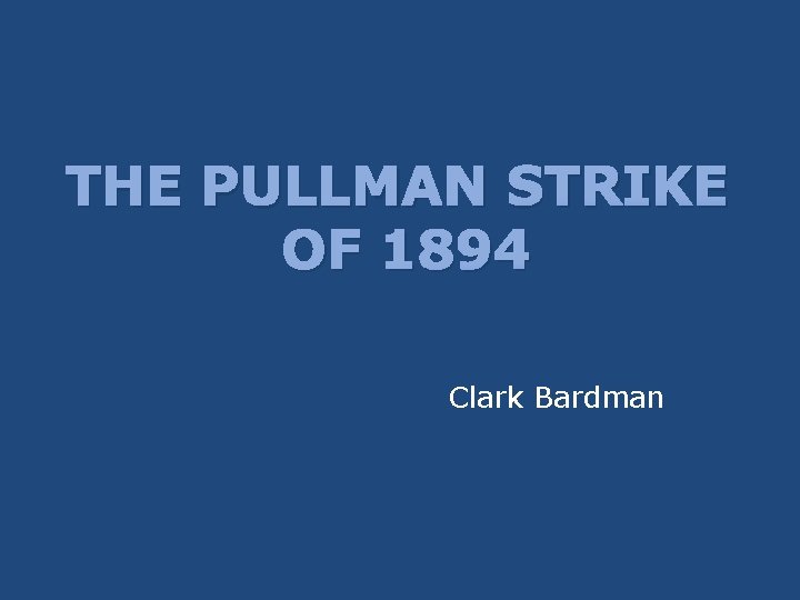 THE PULLMAN STRIKE OF 1894 Clark Bardman 
