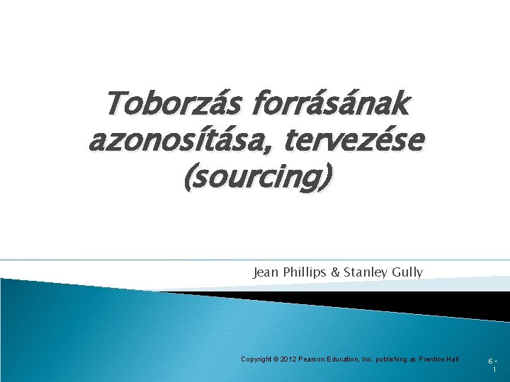 Toborzás forrásának azonosítása, tervezése (sourcing) Jean Phillips & Stanley Gully Copyright © 2012 Pearson