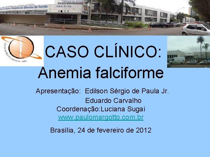 CASO CLÍNICO: Anemia falciforme Apresentação: Edilson Sérgio de Paula Jr. Eduardo Carvalho Coordenação: Luciana