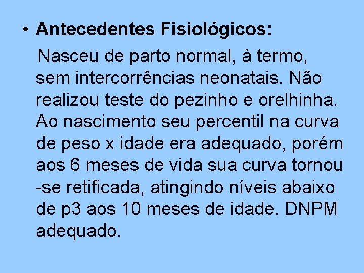  • Antecedentes Fisiológicos: Nasceu de parto normal, à termo, sem intercorrências neonatais. Não