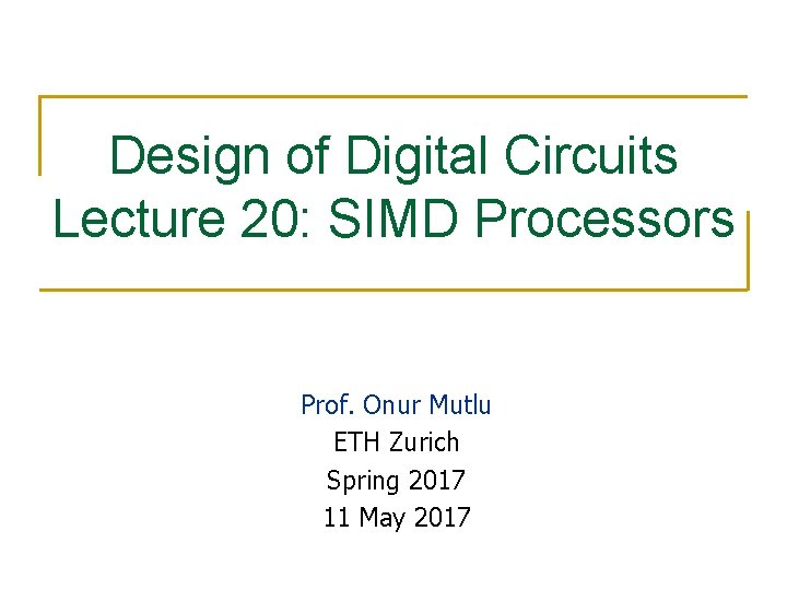 Design of Digital Circuits Lecture 20: SIMD Processors Prof. Onur Mutlu ETH Zurich Spring