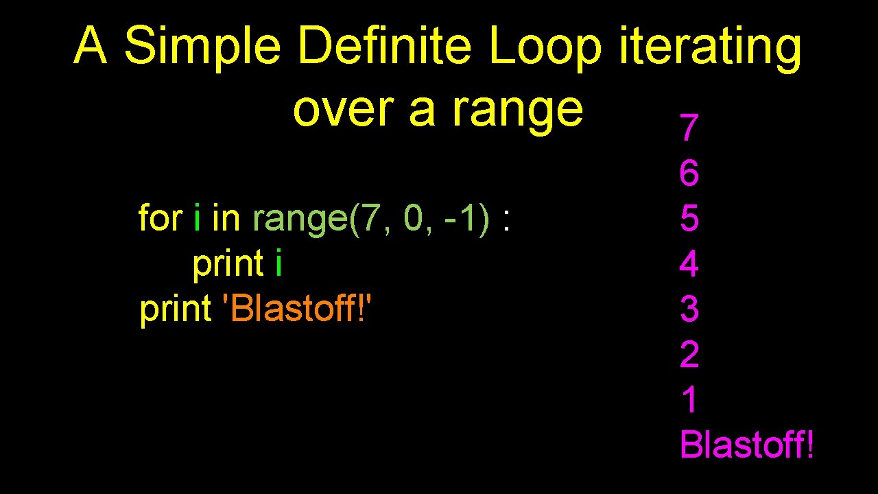 A Simple Definite Loop iterating over a range 7 for i in range(7, 0,