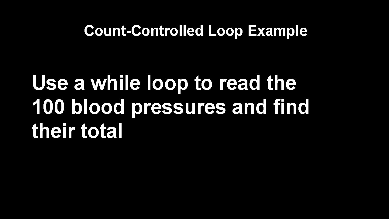 Count-Controlled Loop Example Use a while loop to read the 100 blood pressures and