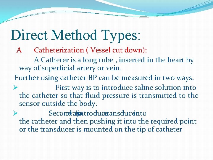 Direct Method Types: A Catheterization ( Vessel cut down): A Catheter is a long