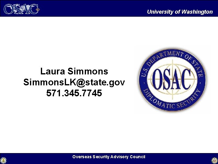 University of Washington Laura Simmons. LK@state. gov 571. 345. 7745 Overseas Security Advisory Council