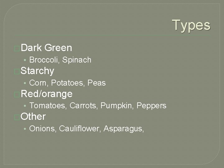 Types �Dark Green • Broccoli, Spinach �Starchy • Corn, Potatoes, Peas �Red/orange • Tomatoes,