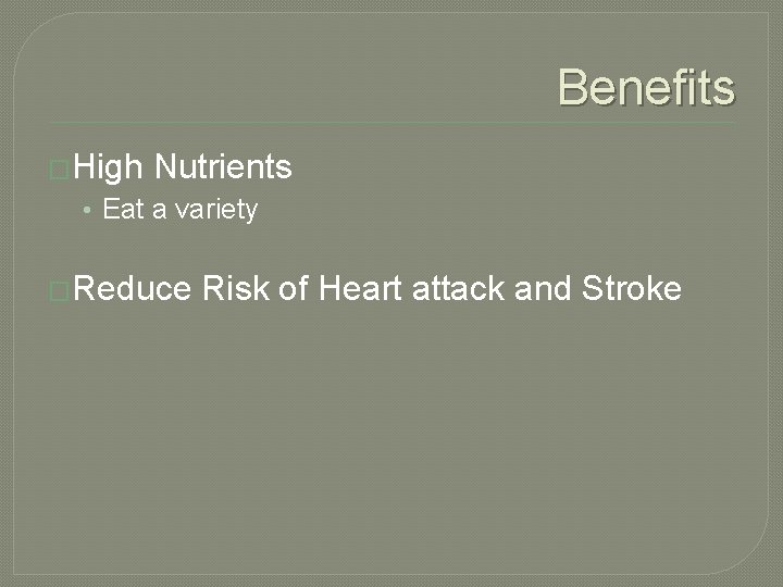 Benefits �High Nutrients • Eat a variety �Reduce Risk of Heart attack and Stroke